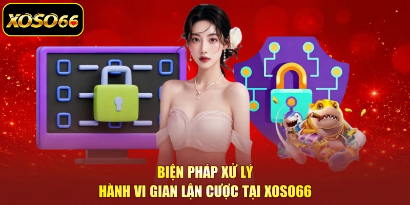 Biện pháp xử lý hành vi gian lận cược tại XOSO66