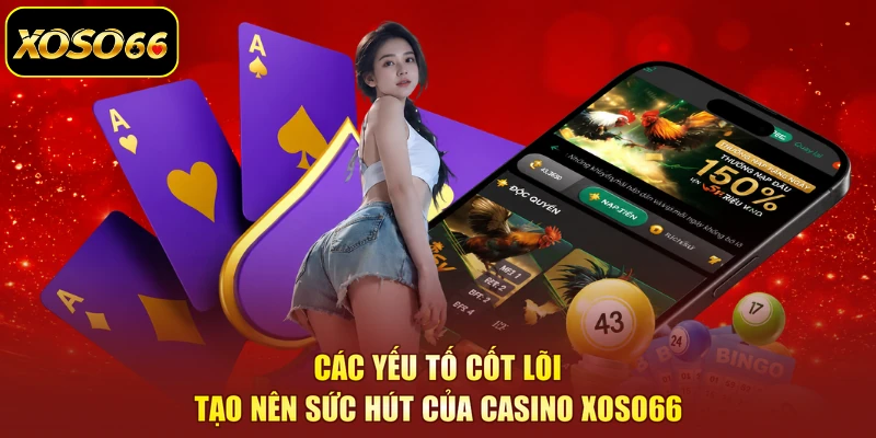 Các yếu tố cốt lõi tạo nên sức hút của casino XOSO66