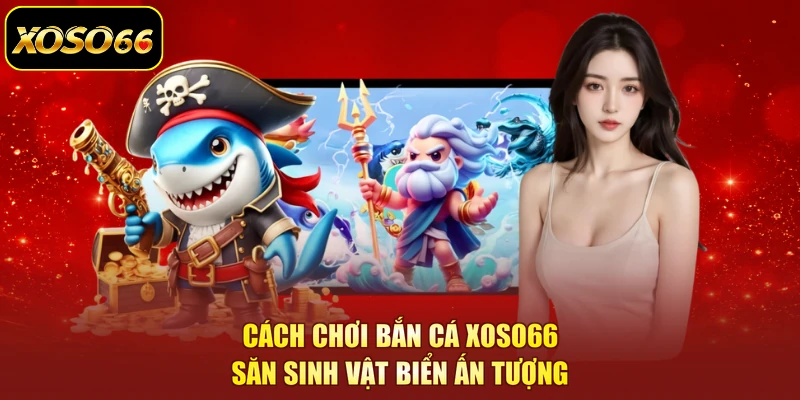 Cách chơi bắn cá XOSO66 săn sinh vật biển ấn tượng