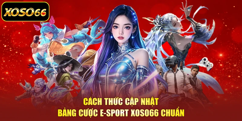 Cách thức cập nhật bảng cược E-sport XOSO66 chuẩn