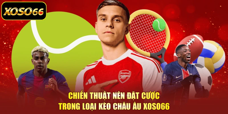 Chiến thuật nên đặt cược trong loại kèo châu Âu XOSO66