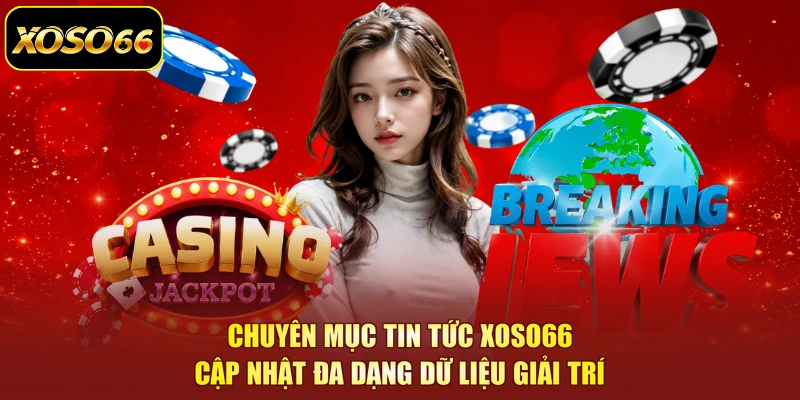 Chuyên mục tin tức XOSO66 cập nhật đa dạng dữ liệu giải trí