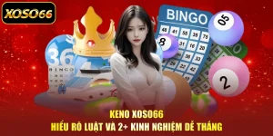 Keno XOSO66 - Hiểu Rõ Luật Và 2+ Kinh Nghiệm Dễ Thắng