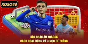 Kèo Châu Âu XOSO66 | Cách Hoạt Động Và 3 Mẹo Để Thắng
