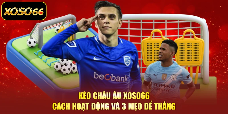 Kèo Châu Âu XOSO66 | Cách Hoạt Động Và 3 Mẹo Để Thắng