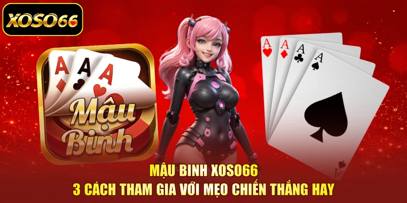 Mậu Binh XOSO66 | 3 Cách Tham Gia Với Mẹo Chiến Thắng Hay