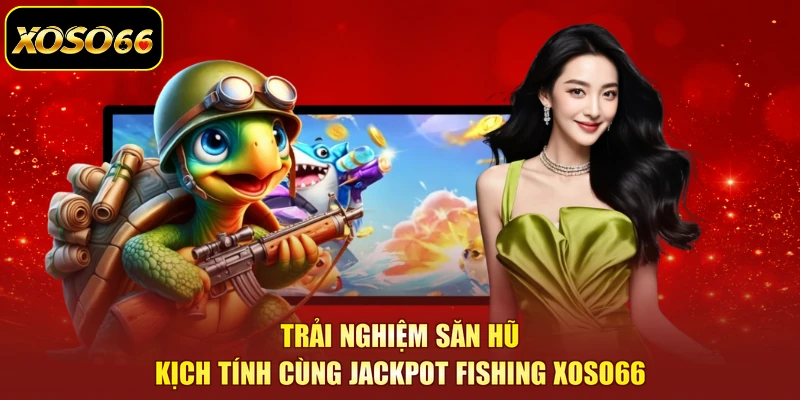 Trải nghiệm săn hũ kịch tính cùng Jackpot Fishing XOSO66