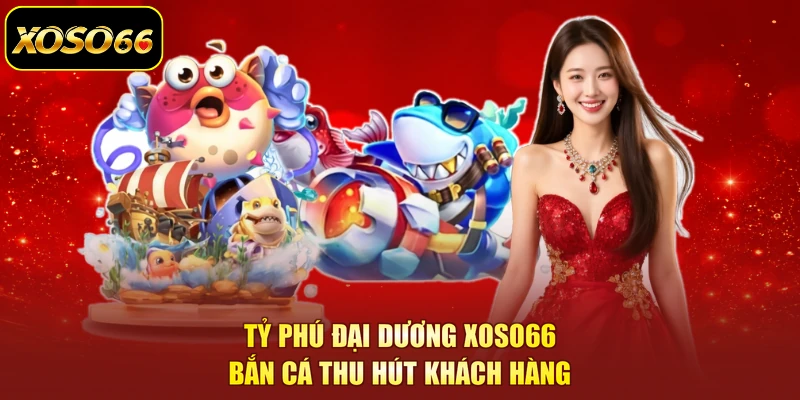Tỷ phú đại dương XOSO66 bắn cá thu hút khách hàng