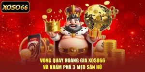 Vòng Quay Hoàng Gia XOSO66 Và Khám Phá 3 Mẹo Săn Hũ