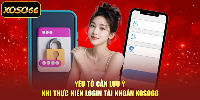 Yếu tố cần lưu ý khi thực hiện login tài khoản XOSO66